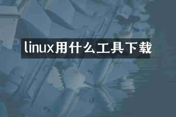 linux用什么工具下载