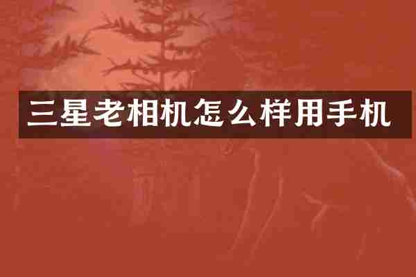 三星老相机怎么样用手机