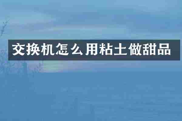交换机怎么用粘土做甜品