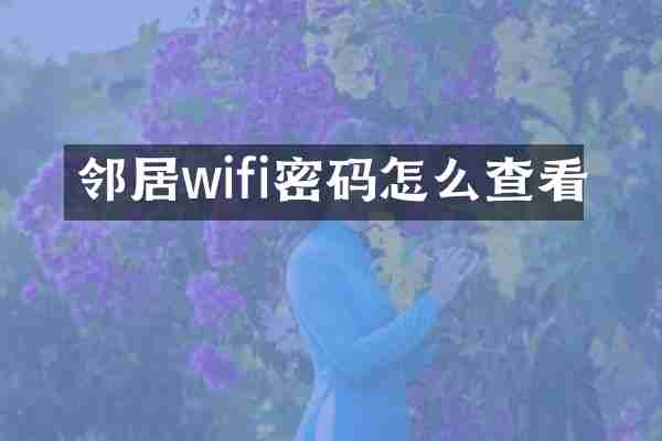 邻居wifi密码怎么查看