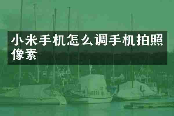 小米手机怎么调手机拍照像素