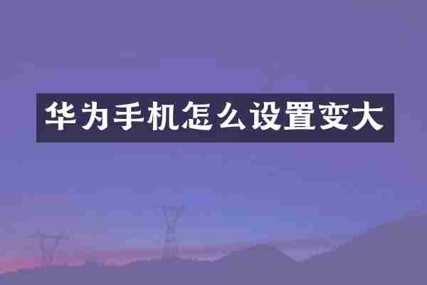 华为手机怎么设置变大