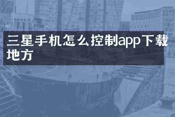三星手机怎么控制app下载地方