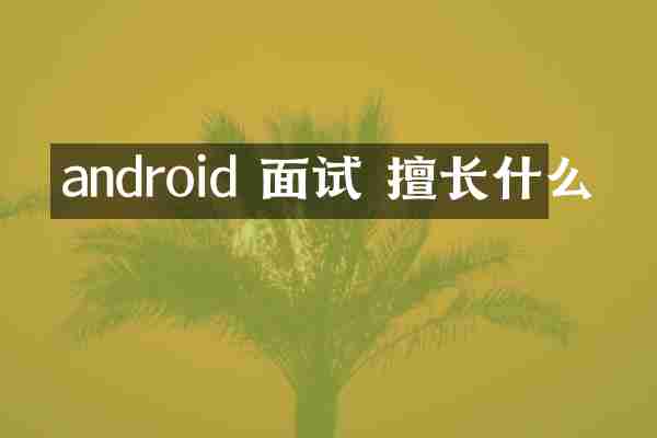 android 面试 擅长什么