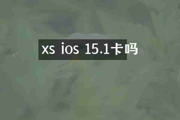 xs ios 15.1卡吗