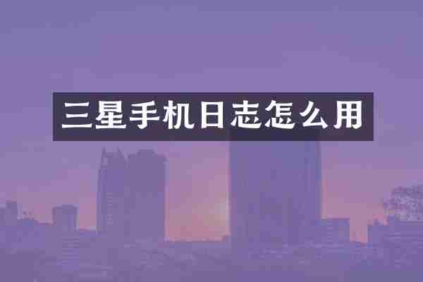 三星手机日志怎么用