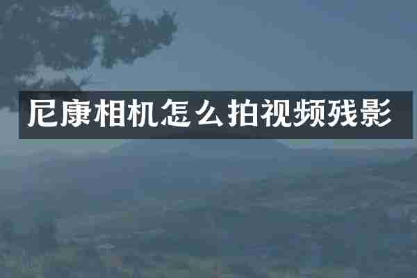 尼康相机怎么拍视频残影