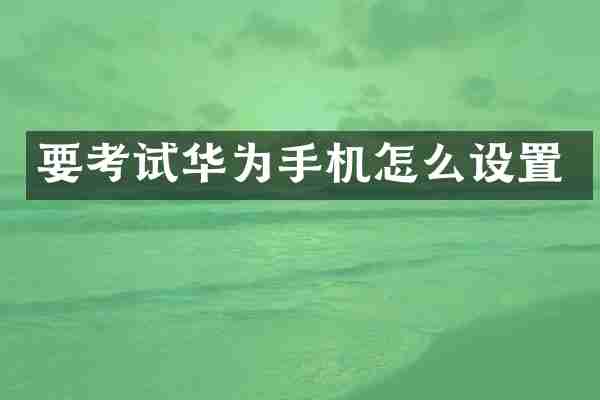 要考试华为手机怎么设置