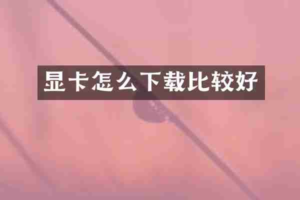 显卡怎么下载比较好