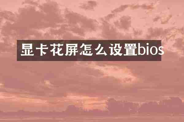 显卡花屏怎么设置bios