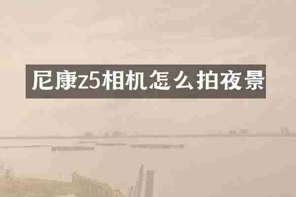 尼康z5相机怎么拍夜景