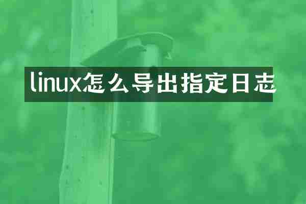 linux怎么导出指定日志