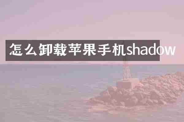 怎么卸载苹果手机shadow