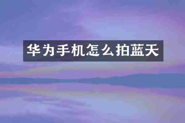 华为手机怎么拍蓝天
