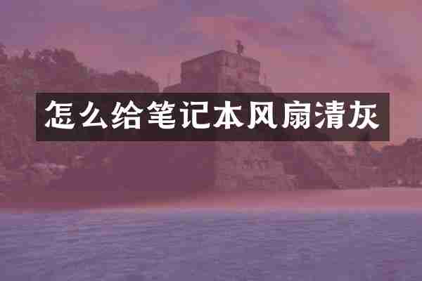 怎么给笔记本风扇清灰