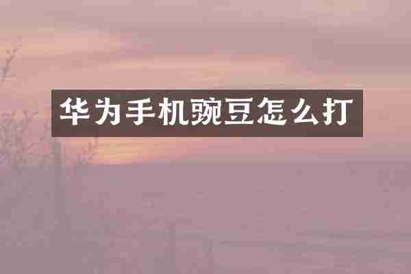 华为手机豌豆怎么打