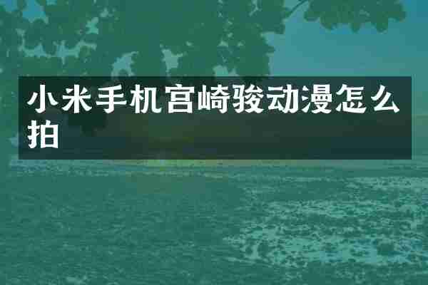 小米手机宫崎骏动漫怎么拍