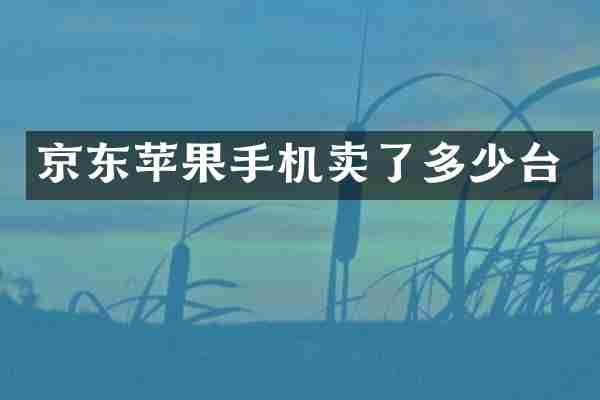 京东苹果手机卖了多少台
