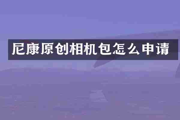 尼康原创相机包怎么申请