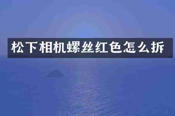 相机螺丝红色怎么拆