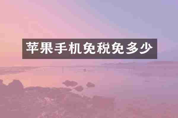 苹果手机免税免多少