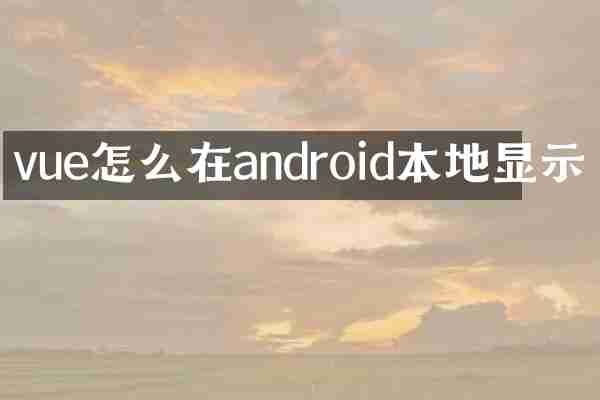 vue怎么在android本地显示