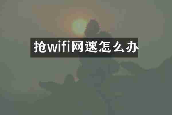 抢wifi网速怎么办