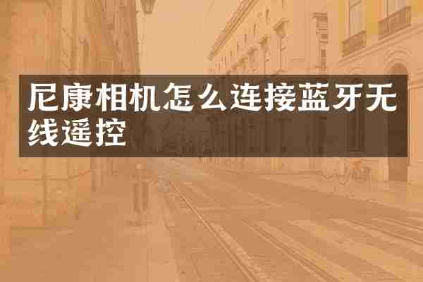 尼康相机怎么连接蓝牙无线遥控
