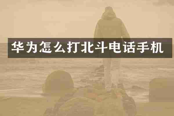 华为怎么打北斗电话手机