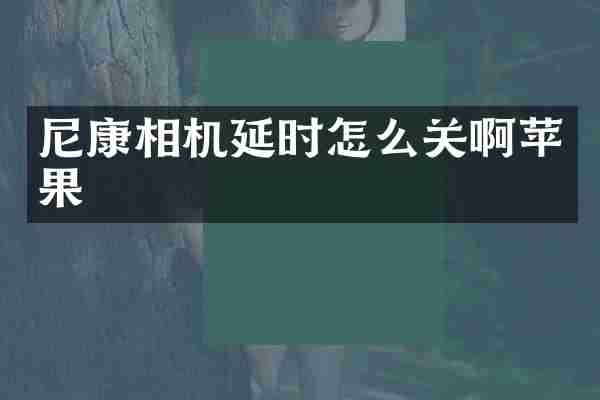 尼康相机延时怎么关啊苹果
