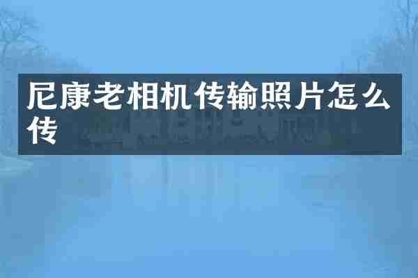 尼康老相机传输照片怎么传