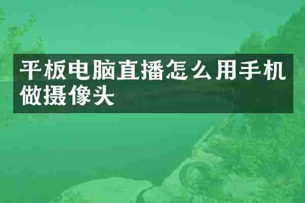 平板电脑直播怎么用手机做摄像头