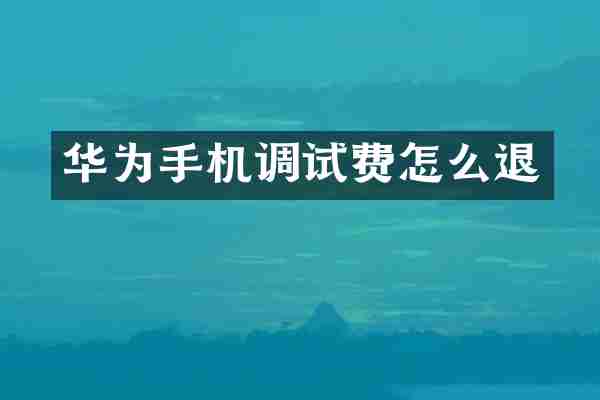 华为手机调试费怎么退