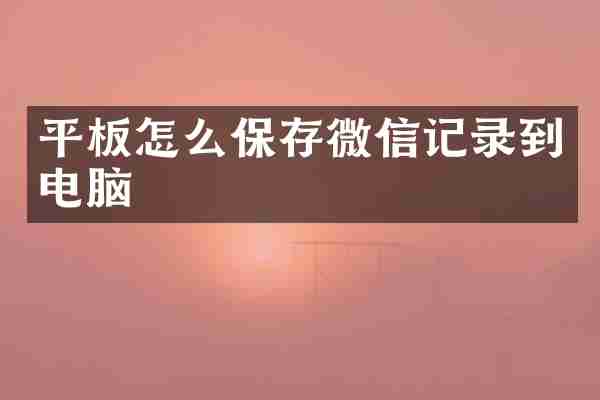平板怎么保存微信记录到电脑