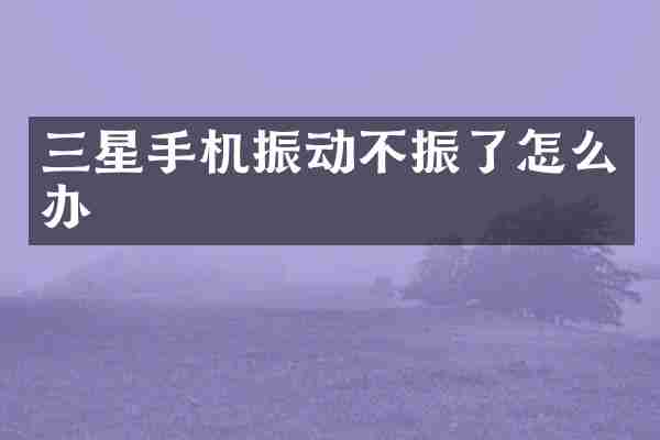 三星手机振动不振了怎么办