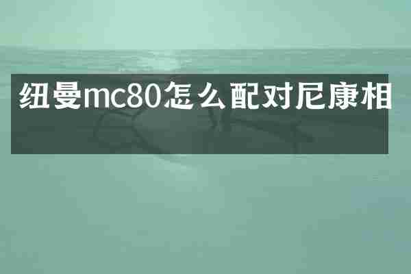 纽曼mc80怎么配对尼康相机