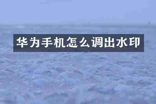 华为手机怎么调出水印