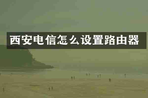 西安电信怎么设置路由器