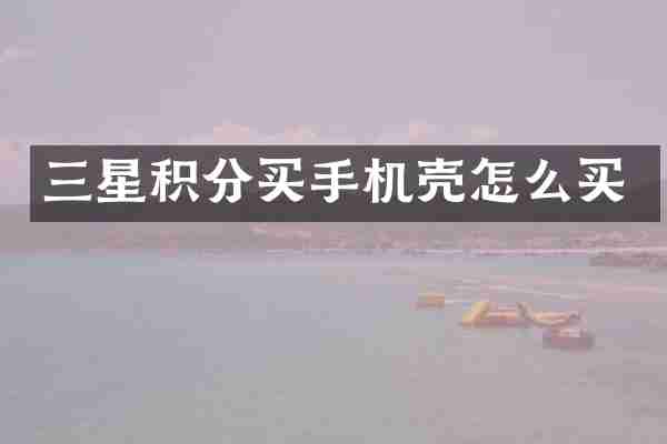 三星积分买手机壳怎么买