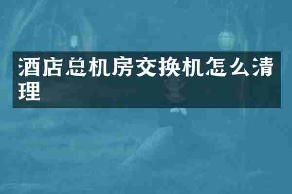 酒店总机房交换机怎么清理