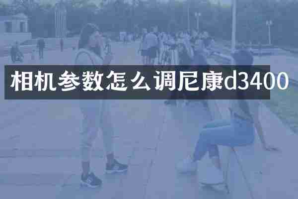 相机参数怎么调尼康d3400
