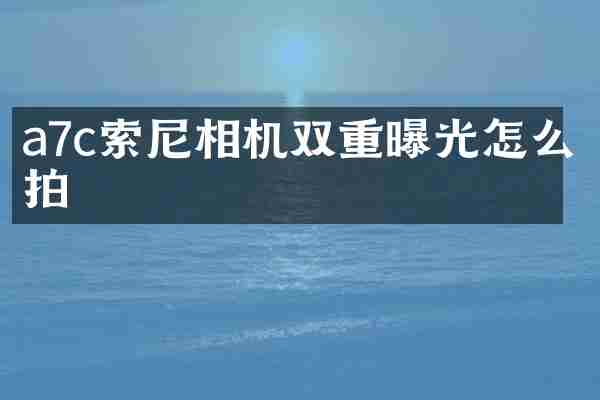 a7c相机双重曝光怎么拍