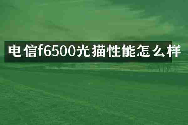 电信f6500光猫性能怎么样