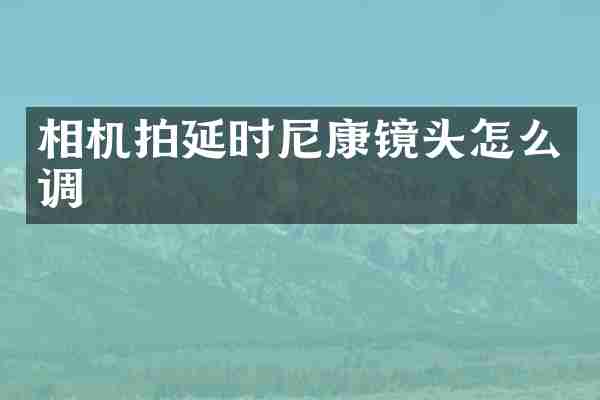 相机拍延时尼康镜头怎么调