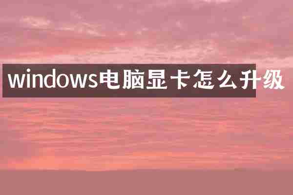 windows电脑显卡怎么升级