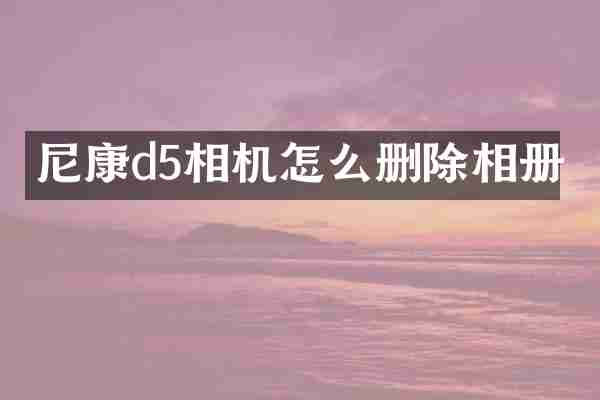 尼康d5相机怎么删除相册