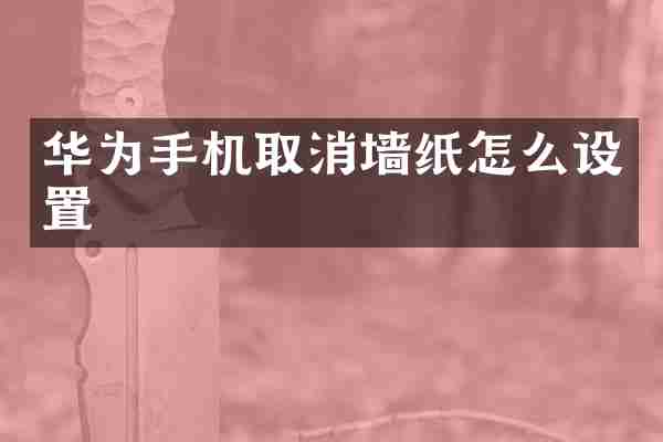 华为手机取消墙纸怎么设置