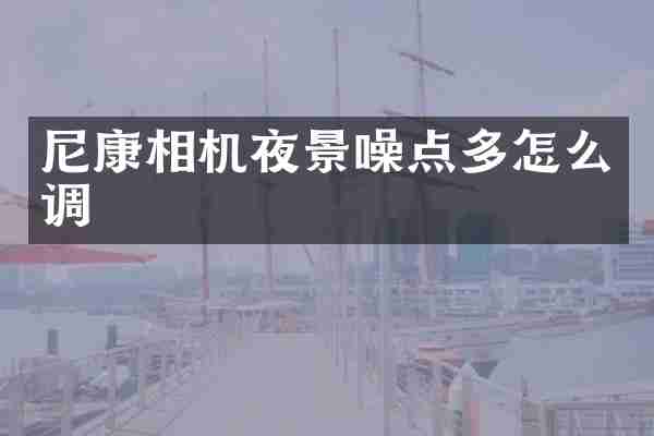 尼康相机夜景噪点多怎么调