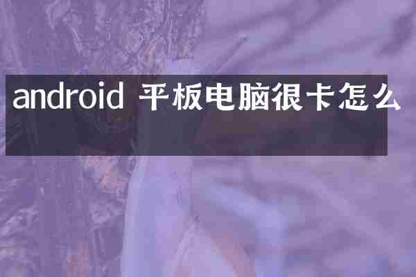 android 平板电脑很卡怎么办
