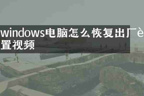 windows电脑怎么恢复出厂设置视频